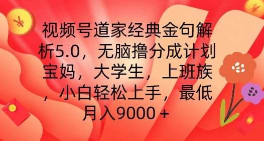 视频号道家经典金句解析5.0.无脑撸分成计划，小白轻松上手，最低月入9000+【揭秘】-领学通