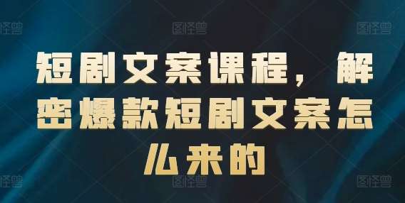 短剧文案课程，解密爆款短剧文案怎么来的-领学通
