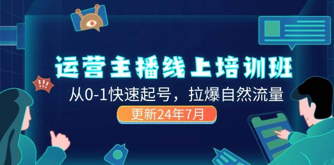 （11672期）2024运营 主播线上培训班，从0-1快速起号，拉爆自然流量 (更新24年7月)-领学通