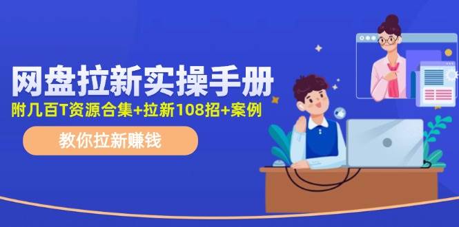 （11679期）网盘拉新实操手册：教你拉新赚钱（附几百T资源合集+拉新108招+案例）-领学通