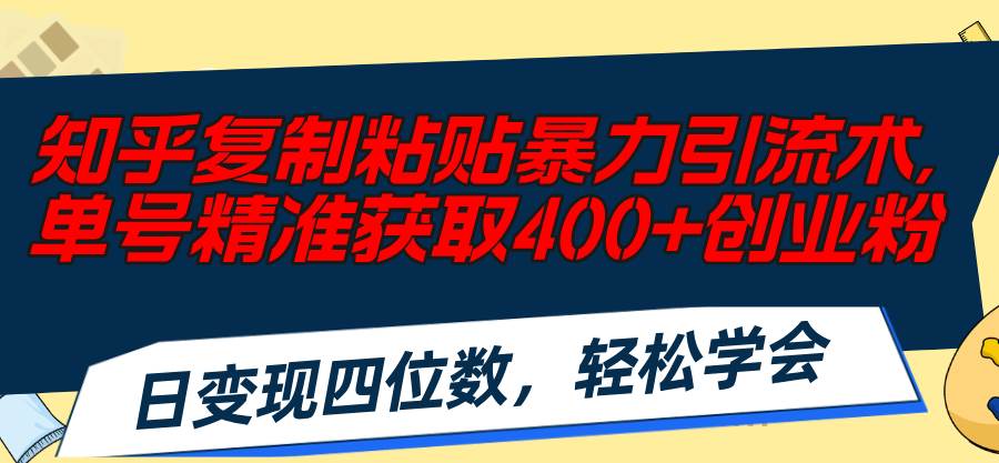 （11674期）知乎复制粘贴暴力引流术，单号精准获取400+创业粉，日变现四位数，轻松…-领学通