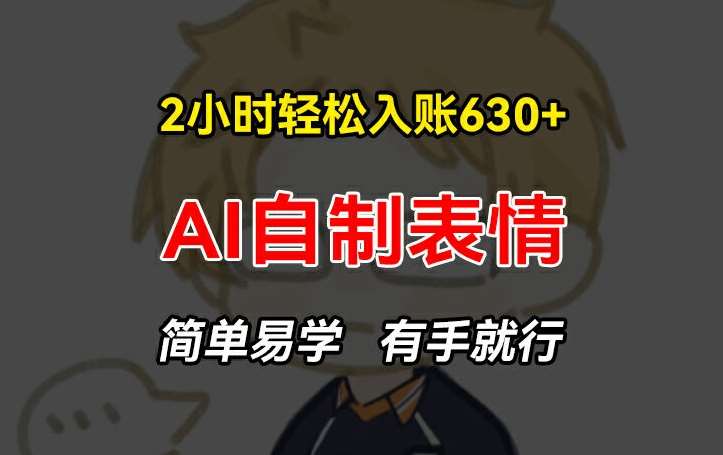 2小时轻松入账630+赚钱项目，手把手教你做AI自制表情，简单易学有手就行【揭秘】-领学通