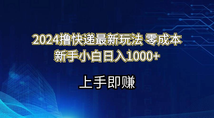 （11680期）2024撸快递最新玩法零成本新手小白日入1000+-领学通