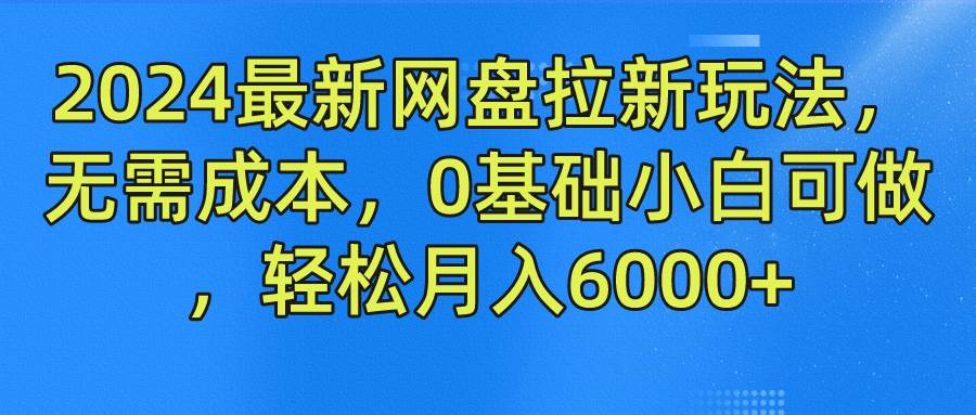2024最新网盘拉新玩法，无需成本，0基础小白可做，轻松月入6000+-领学通