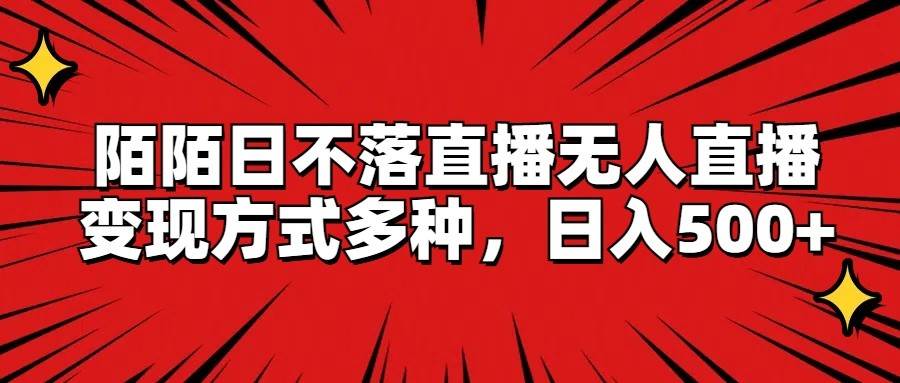 陌陌日不落直播无人直播，变现方式多种，日入500+-领学通