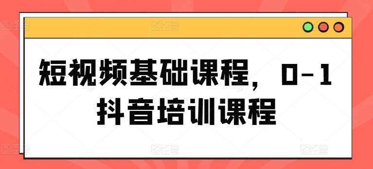 短视频基础课程，0-1抖音培训课程-领学通