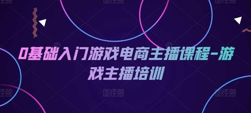 0基础入门游戏电商主播课程-游戏主播培训-领学通