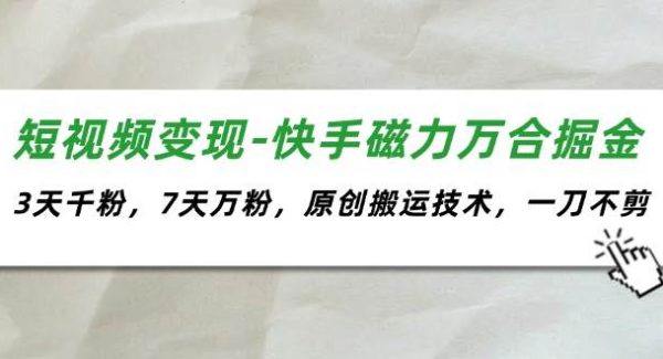 （11691期）短视频变现-快手磁力万合掘金，3天千粉，7天万粉，原创搬运技术，一刀不剪-领学通