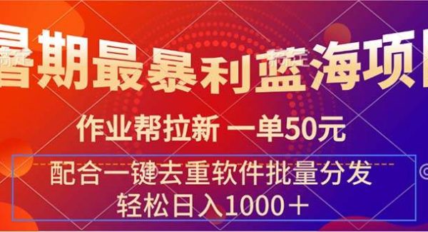 （11694期）暑期最暴利蓝海项目 作业帮拉新 一单50元 配合一键去重软件批量分发-领学通