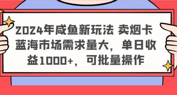 2024年咸鱼新玩法 卖烟卡 蓝海市场需求量大，单日收益1000+，可批量操作-领学通