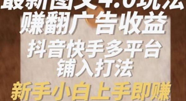 最新图文4.0玩法赚翻广告收益，抖音快手多平台铺入打法，新手小自上手即赚入1k【揭秘】-领学通