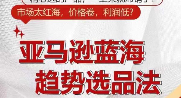 亚马逊蓝海趋势选法，全新选品思维，玩转信息差-领学通