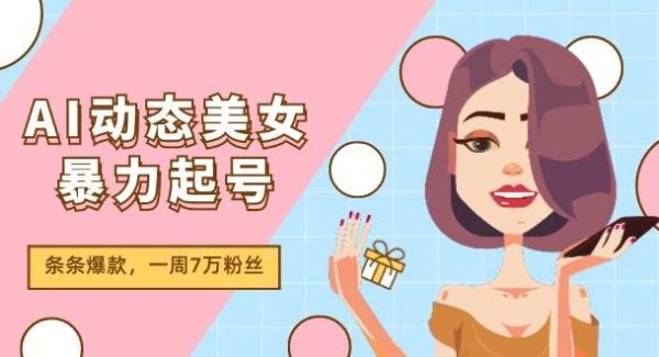 （11705期）AI动态美女暴力起号2.0，新赛道原创作品，条条爆款，一周7万粉丝-领学通