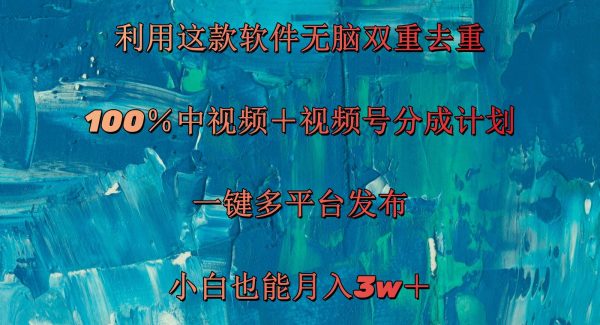 （11710期）利用这款软件无脑双重去重 100％中视频＋视频号分成计划 小白也能月入3w＋-领学通