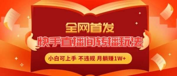 全网首发，快手直播间转播玩法简单躺赚，真正的全无人直播，小白轻松上手月入1W+【揭秘】-领学通