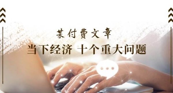 公众号付费文章《当下经济 十个重大问题》覆盖了大家关心的全部经济类话题-领学通