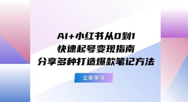 （11717期）AI+小红书从0到1快速起号变现指南：分享多种打造爆款笔记方法-领学通