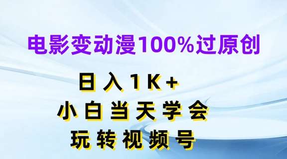 电影变动漫100%过原创，日入1K+，小白当天学会，玩转视频号【揭秘】-领学通