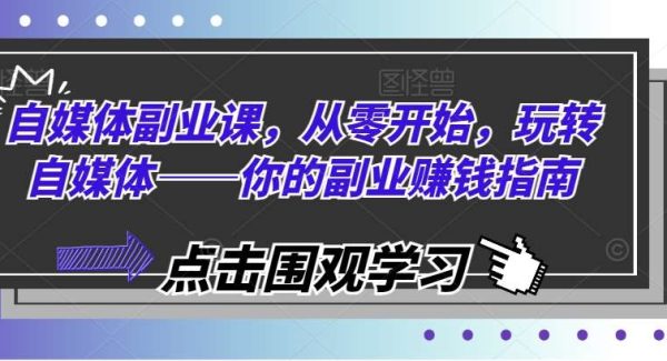 自媒体副业课，从零开始，玩转自媒体——你的副业赚钱指南-领学通