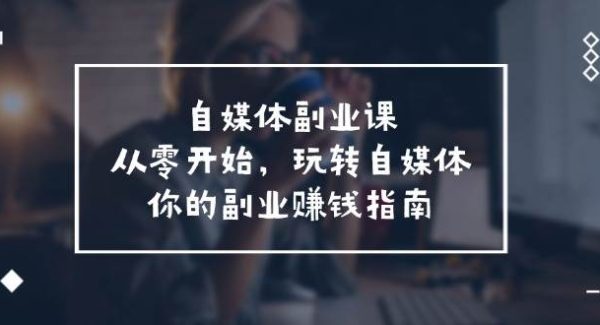 自媒体副业课，从0开始，玩转自媒体—你的副业赚钱指南（58节课）-领学通