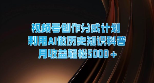 视频号创作分成计划  利用AI做历史知识科普  月收益轻松5000+-领学通