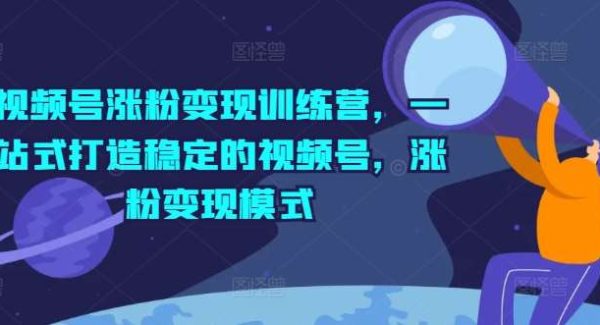 视频号涨粉变现训练营，一站式打造稳定的视频号，涨粉变现模式-领学通