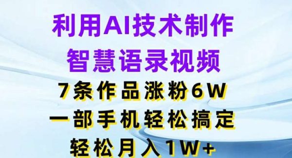 利用AI技术制作智慧语录视频，7条作品涨粉6W，一部手机轻松搞定，轻松月入1W+-领学通
