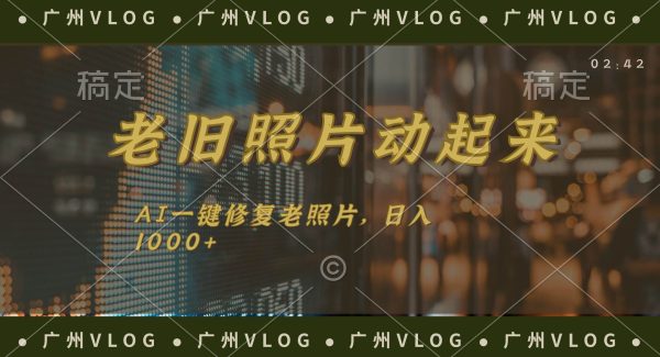 （11745期）老旧照片动起来，AI一键修复，简单上手，日入1000+-领学通