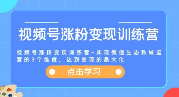 视频号涨粉变现训练营-实现微信生态私域运营的3个维度，达到变现的最大化-领学通