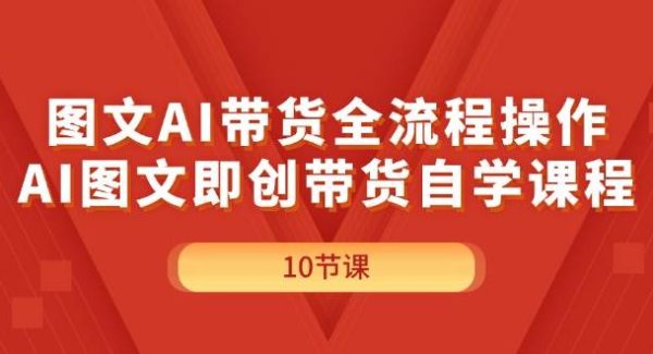 （11758期）图文AI带货全流程操作，AI图文即创带货自学课程-领学通