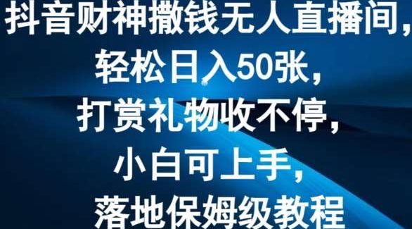 抖音财神撒钱无人直播间轻松日入50张，打赏礼物收不停，小白可上手，落地保姆级教程【揭秘】-领学通