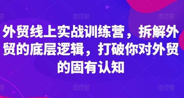 外贸线上实战训练营，拆解外贸的底层逻辑，打破你对外贸的固有认知-领学通