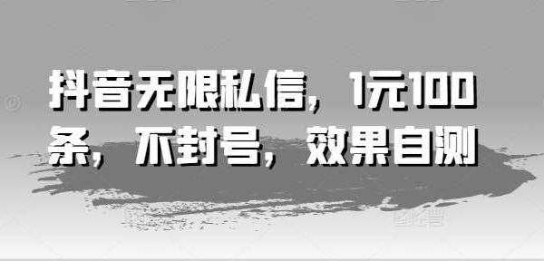抖音无限私信，1元100条，不封号，效果自测-领学通
