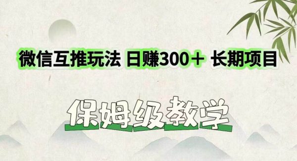 微信互推玩法 日赚300＋长期项目 保姆级教学-领学通