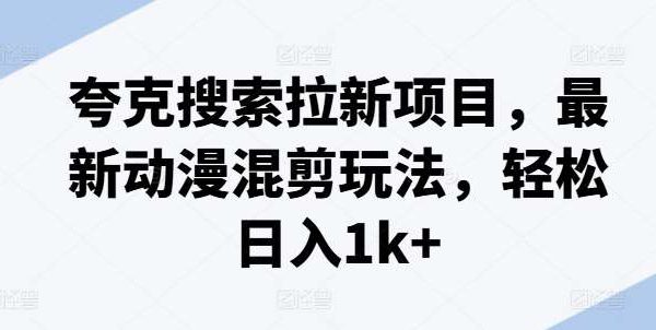 夸克搜索拉新项目，最新动漫混剪玩法，轻松日入1k+-领学通