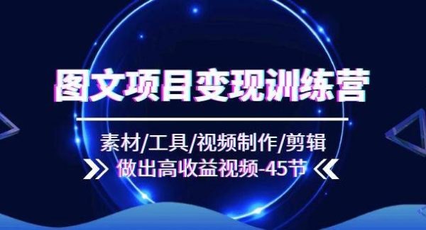 （11767期）图文项目变现训练营：素材/工具/视频制作/剪辑/做出高收益视频（45节）-领学通
