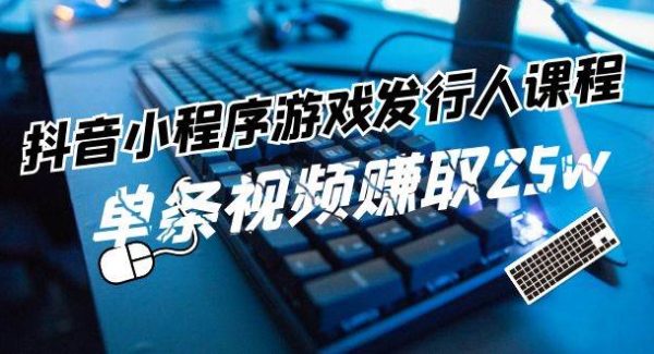 （11766期）抖音小程序-游戏发行人课程：带你玩转游戏任务变现，单条视频赚取25w-领学通