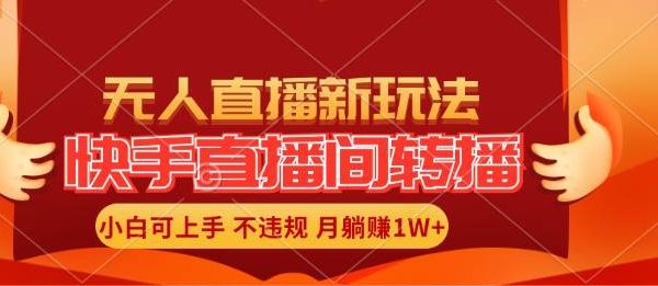 （11775期）快手直播间转播玩法简单躺赚，真正的全无人直播，小白轻松上手月入1W+-领学通