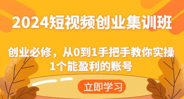 2024短视频创业集训班：创业必修，从0到1手把手教你实操1个能盈利的账号-领学通