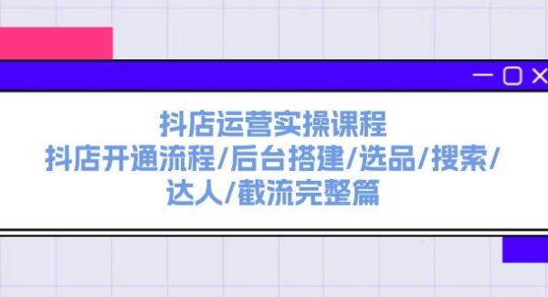 （11783期）抖店运营实操课程：抖店开通流程/后台搭建/选品/搜索/达人/截流完整篇-领学通