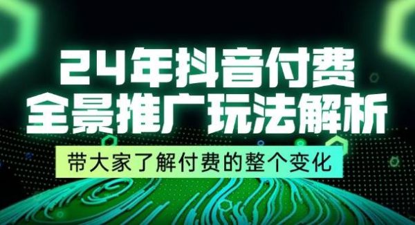 （11801期）24年抖音付费 全景推广玩法解析，带大家了解付费的整个变化 (9节课)-领学通