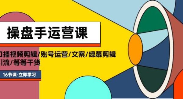 （11803期）操盘手运营课程：口播视频剪辑/账号运营/文案/绿幕剪辑/引流/干货/16节-领学通