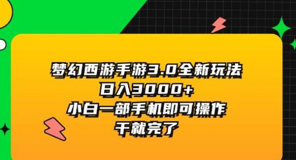 （11804期）梦幻西游手游3.0全新玩法，日入3000+，小白一部手机即可操作，干就完了-领学通