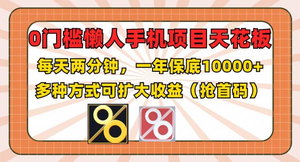 0门槛懒人手机项目，每天2分钟，一年10000+多种方式可扩大收益（抢首码）-领学通