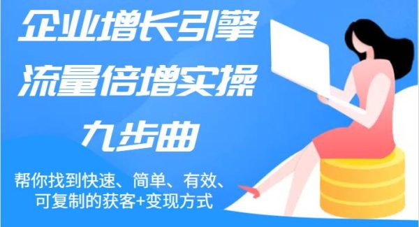 企业增长引擎流量倍增实操九步曲，帮你找到快速、简单、有效、可复制的获客+变现方式-领学通