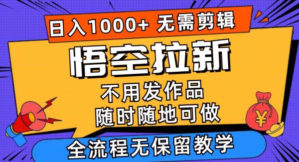 （11830期）悟空拉新日入1000+无需剪辑当天上手，一部手机随时随地可做，全流程无…-领学通