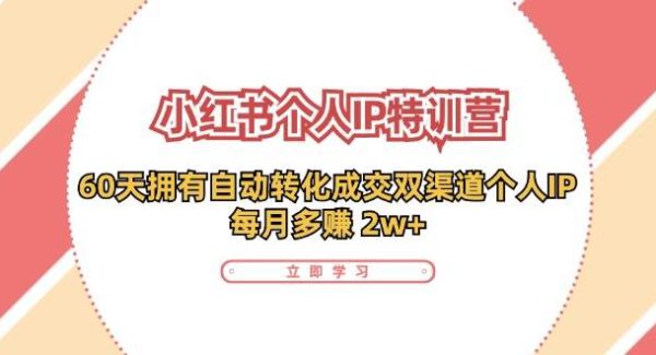（11841期）小红书·个人IP特训营：60天拥有 自动转化成交双渠道个人IP，每月多赚 2w+-领学通