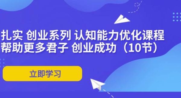 （11838期）扎实 创业系列 认知能力优化课程：帮助更多君子 创业成功（10节）-领学通