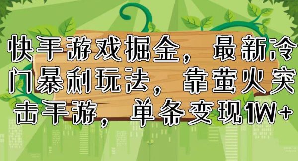 （11851期）快手游戏掘金，最新冷门暴利玩法，靠萤火突击手游，单条变现1W+-领学通