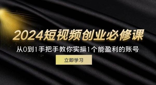 （11846期）2024短视频创业必修课，从0到1手把手教你实操1个能盈利的账号 (32节)-领学通
